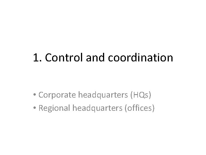 1. Control and coordination • Corporate headquarters (HQs) • Regional headquarters (offices) 