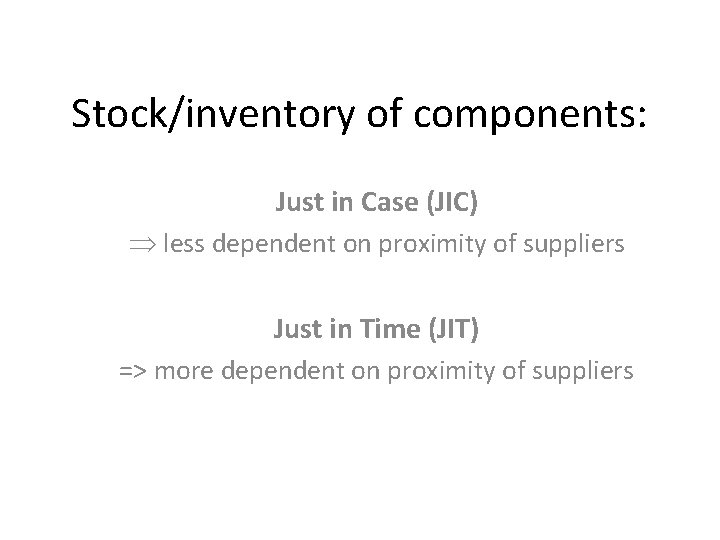 Stock/inventory of components: Just in Case (JIC) Þ less dependent on proximity of suppliers