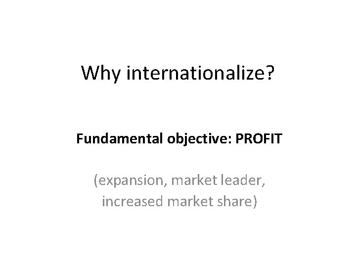 Why internationalize? Fundamental objective: PROFIT (expansion, market leader, increased market share) 