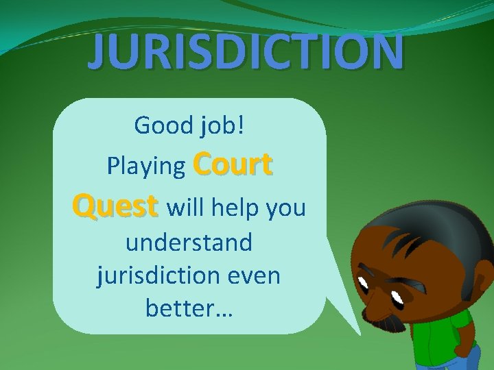 JURISDICTION Good job! Playing Court Quest will help you understand jurisdiction even better… 