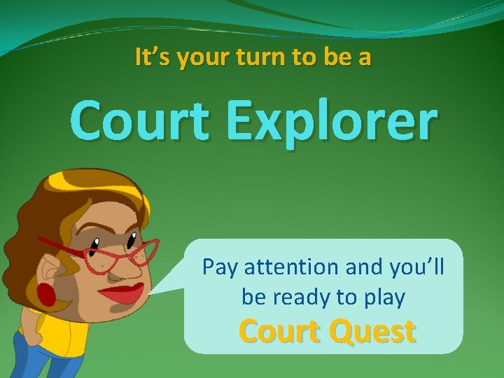 It’s your turn to be a Court Explorer Pay attention and you’ll be ready