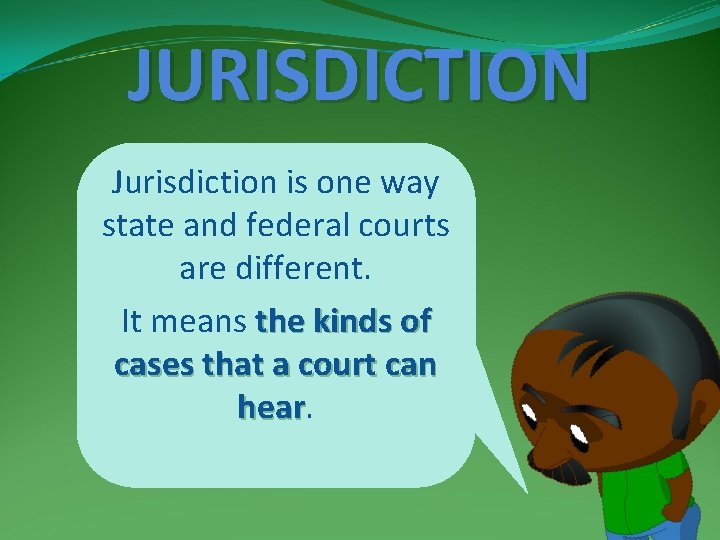 JURISDICTION Jurisdiction is one way state and federal courts are different. It means the