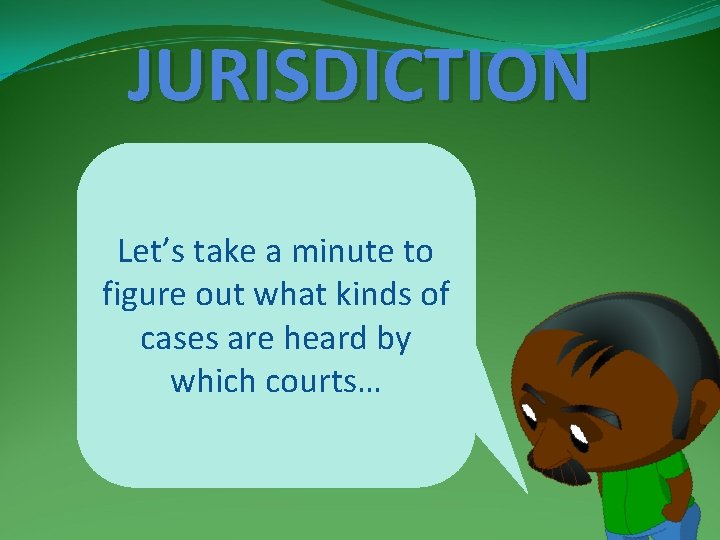 JURISDICTION Let’s take a minute to figure out what kinds of cases are heard