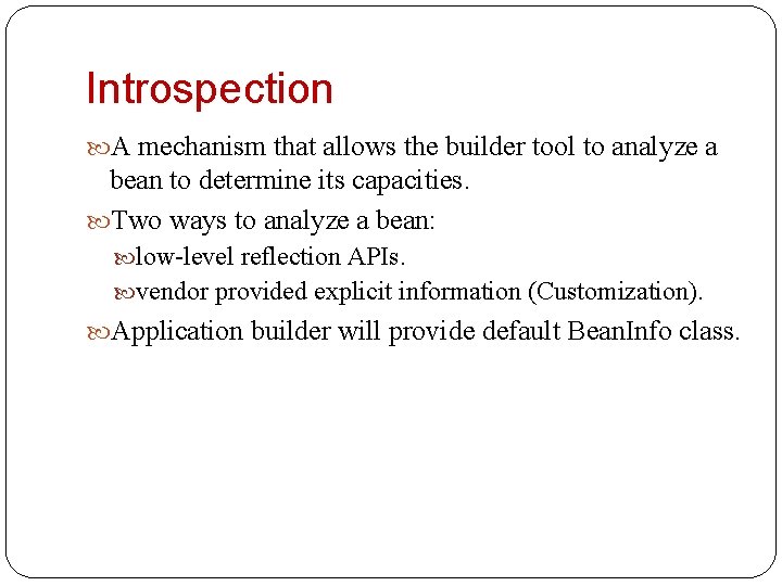 Introspection A mechanism that allows the builder tool to analyze a bean to determine