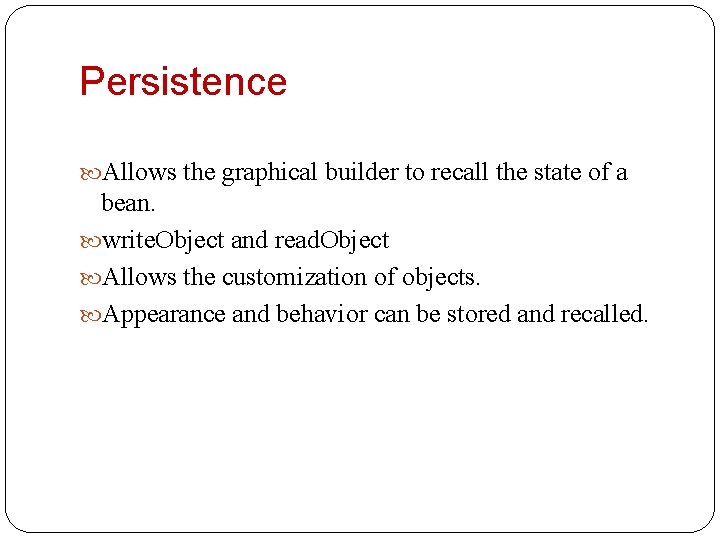 Persistence Allows the graphical builder to recall the state of a bean. write. Object