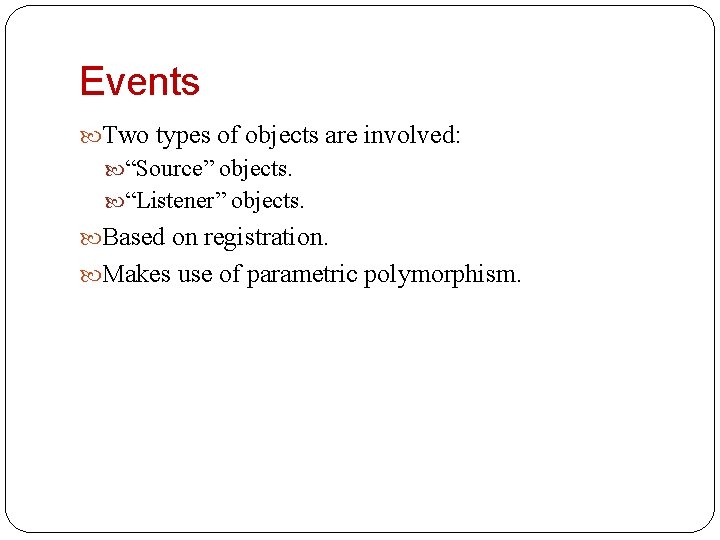 Events Two types of objects are involved: “Source” objects. “Listener” objects. Based on registration.