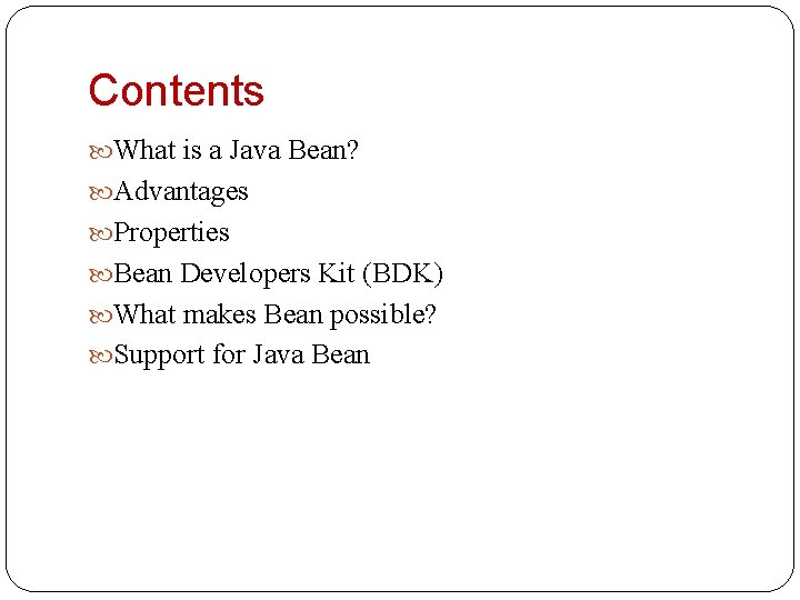 Contents What is a Java Bean? Advantages Properties Bean Developers Kit (BDK) What makes