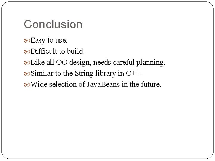 Conclusion Easy to use. Difficult to build. Like all OO design, needs careful planning.