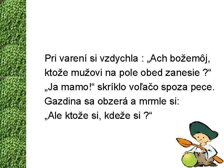 Pri varení si vzdychla : „Ach božemôj, ktože mužovi na pole obed zanesie ?