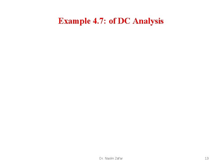 Example 4. 7: of DC Analysis Dr. Nasim Zafar 13 