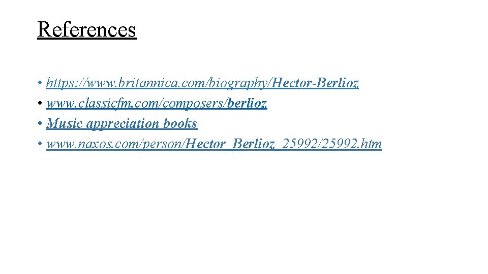 References • https: //www. britannica. com/biography/Hector-Berlioz • www. classicfm. com/composers/berlioz • Music appreciation books