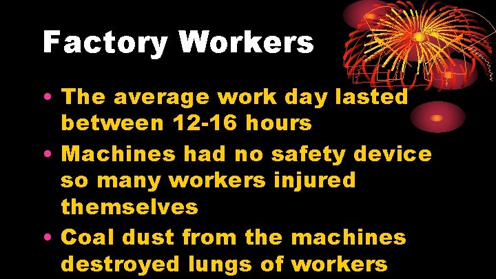 Factory Workers • The average work day lasted between 12 -16 hours • Machines Factory Workers • The average work day lasted between 12 -16 hours • Machines