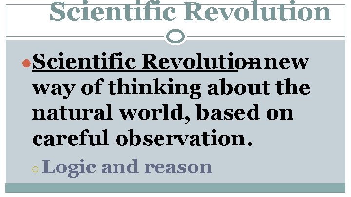 Scientific Revolution ●Scientific Revolution – new way of thinking about the natural world, based