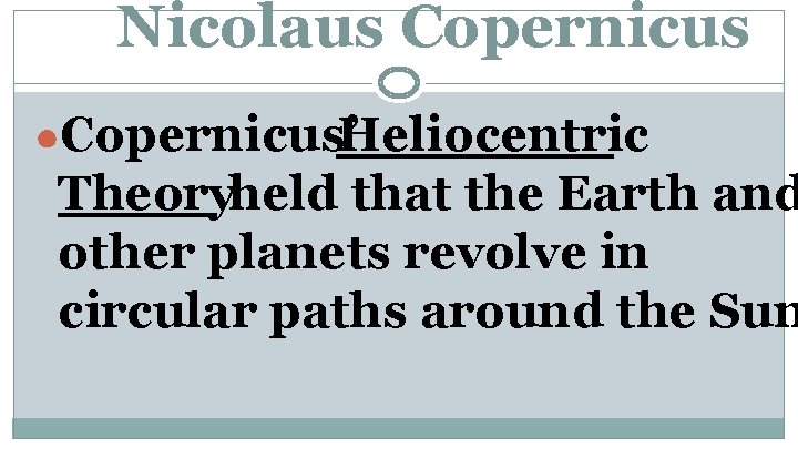Nicolaus Copernicus ●Copernicus’ Heliocentric Theoryheld that the Earth and other planets revolve in circular