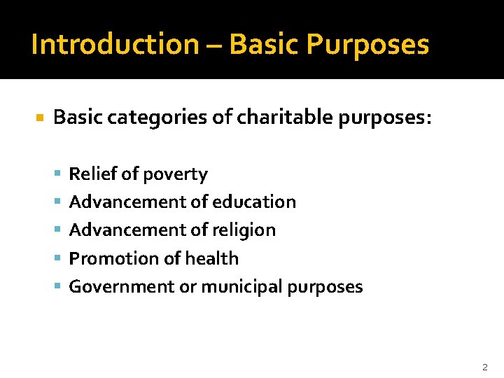 Introduction – Basic Purposes Basic categories of charitable purposes: Relief of poverty Advancement of