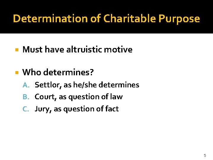 Determination of Charitable Purpose Must have altruistic motive Who determines? A. Settlor, as he/she