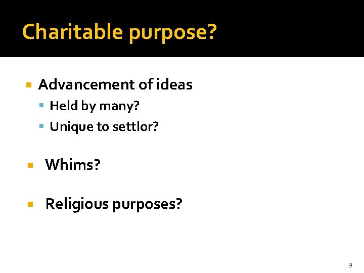 Charitable purpose? Advancement of ideas Held by many? Unique to settlor? Whims? Religious purposes?