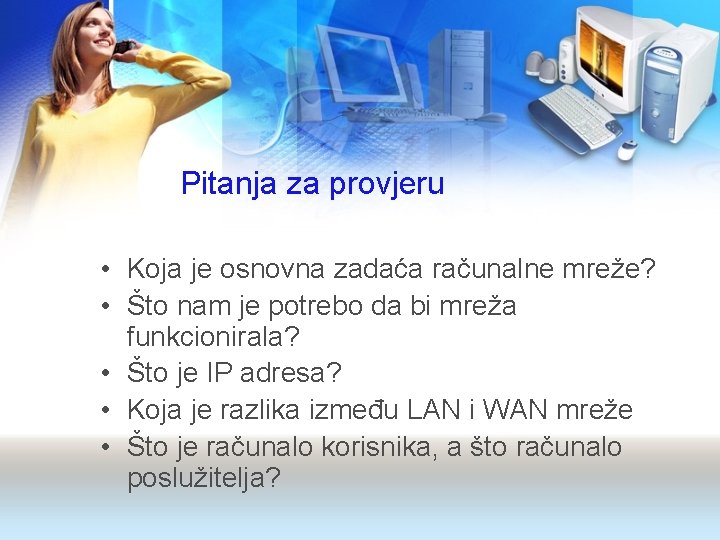 Pitanja za provjeru • Koja je osnovna zadaća računalne mreže? • Što nam je