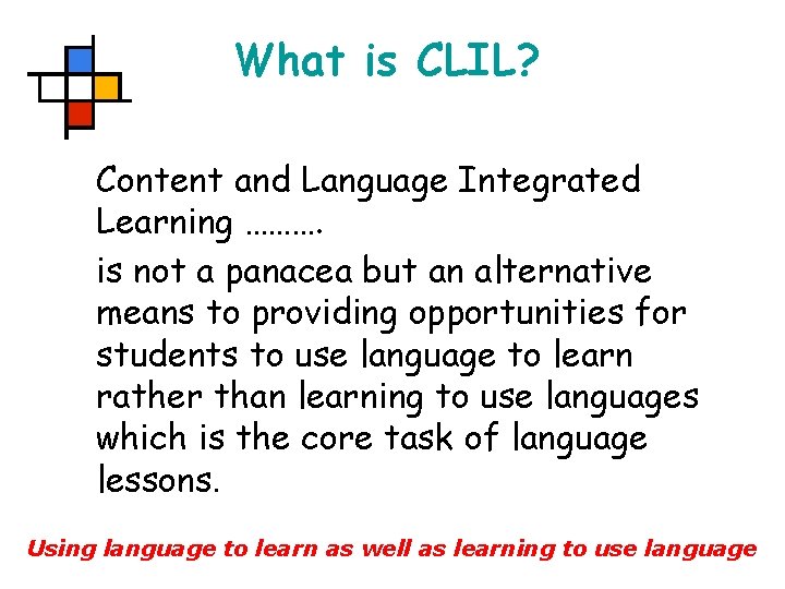 What is CLIL? Content and Language Integrated Learning ………. is not a panacea but