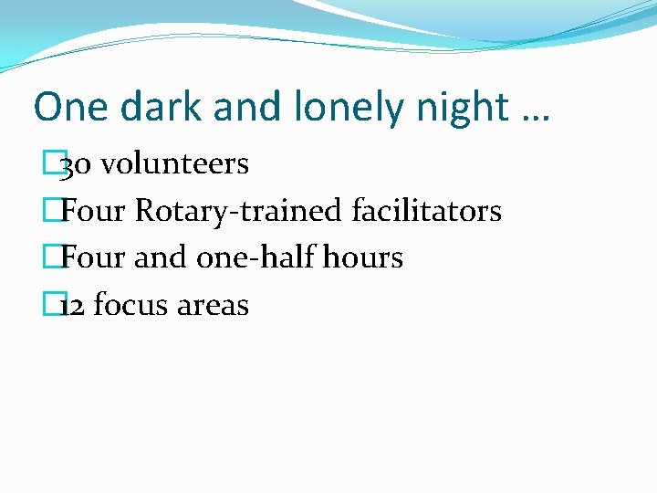 One dark and lonely night … � 30 volunteers �Four Rotary-trained facilitators �Four and