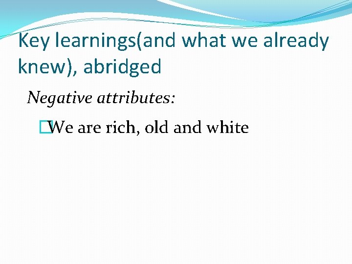 Key learnings(and what we already knew), abridged Negative attributes: �We are rich, old and