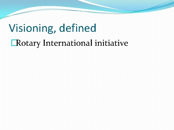 Visioning, defined �Rotary International initiative 