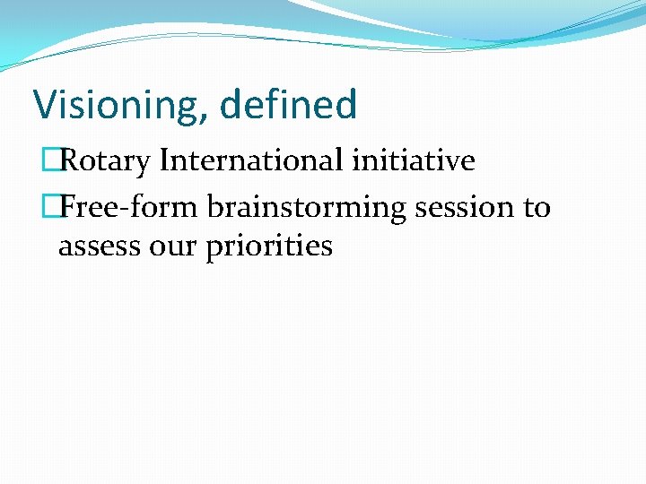 Visioning, defined �Rotary International initiative �Free-form brainstorming session to assess our priorities 