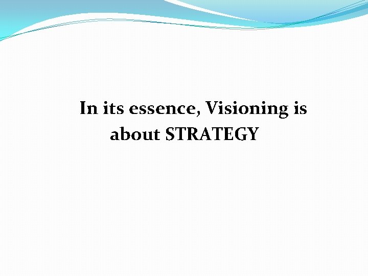 In its essence, Visioning is about STRATEGY 