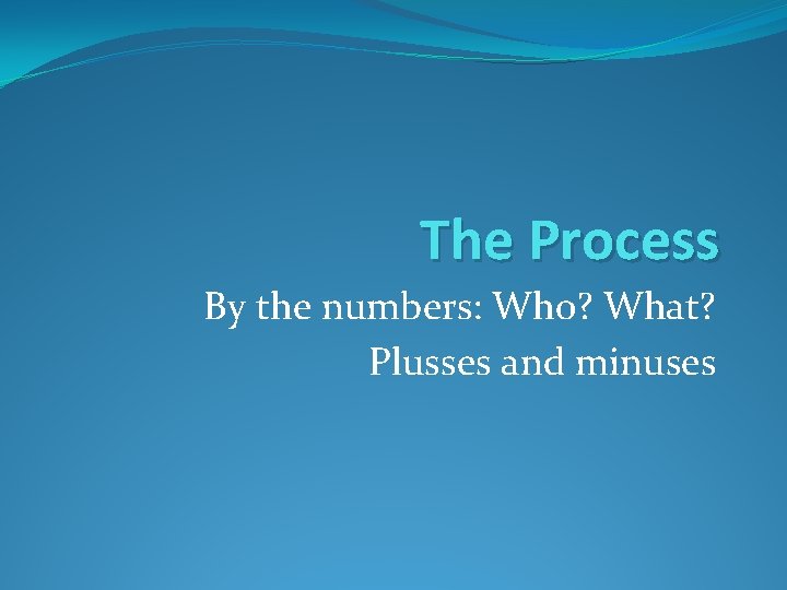 The Process By the numbers: Who? What? Plusses and minuses 