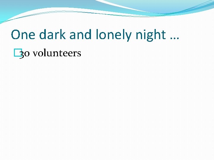 One dark and lonely night … � 30 volunteers 