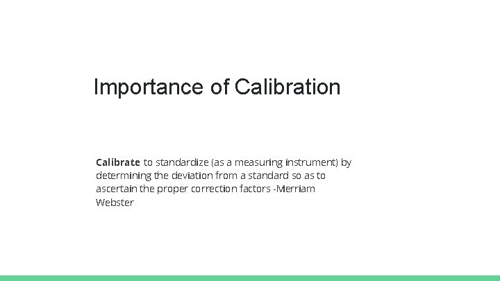 Importance of Calibration Calibrate: to standardize (as a measuring instrument) by determining the deviation
