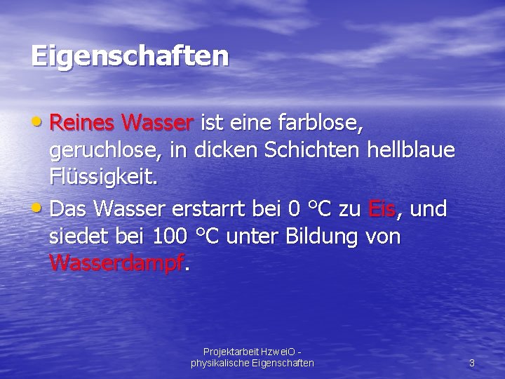 Eigenschaften • Reines Wasser ist eine farblose, geruchlose, in dicken Schichten hellblaue Flüssigkeit. •