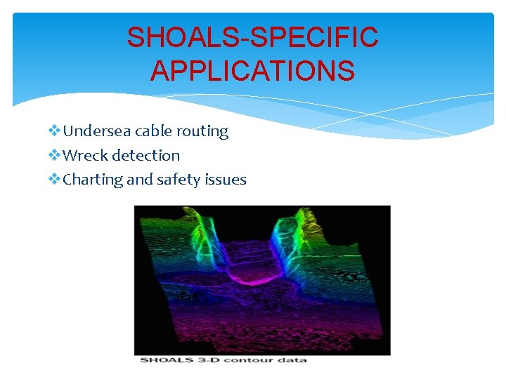 SHOALS-SPECIFIC APPLICATIONS v. Undersea cable routing v. Wreck detection v. Charting and safety issues