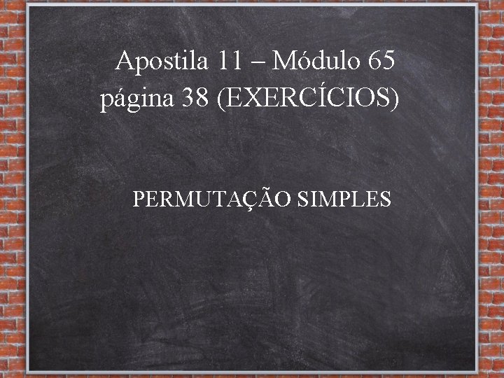 Apostila 11 – Módulo 65 página 38 (EXERCÍCIOS) PERMUTAÇÃO SIMPLES 