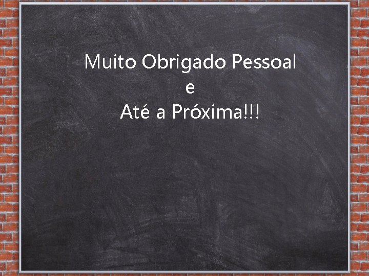 Muito Obrigado Pessoal e Até a Próxima!!! 