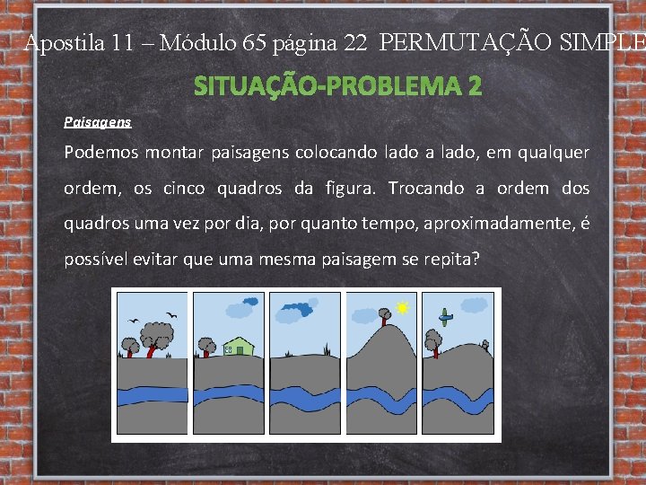 Apostila 11 – Módulo 65 página 22 PERMUTAÇÃO SIMPLE SITUAÇÃO-PROBLEMA 2 Paisagens Podemos montar