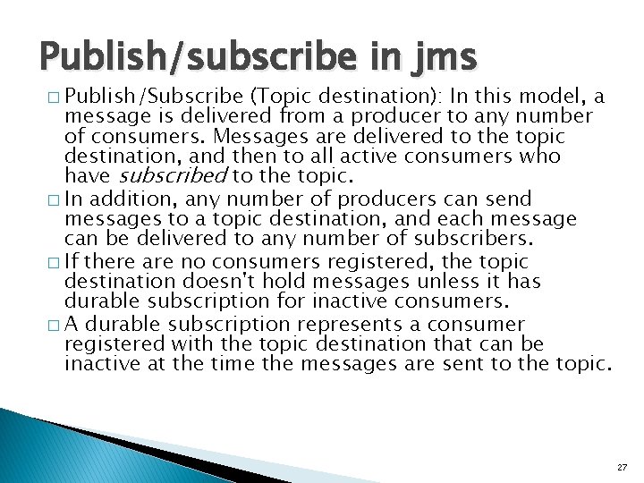 Publish/subscribe in jms � Publish/Subscribe (Topic destination): In this model, a message is delivered