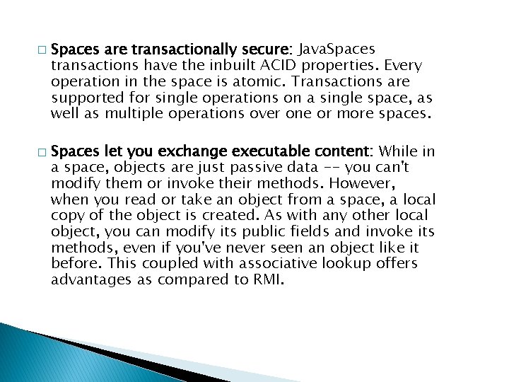 � � Spaces are transactionally secure: Java. Spaces transactions have the inbuilt ACID properties. � � Spaces are transactionally secure: Java. Spaces transactions have the inbuilt ACID properties.