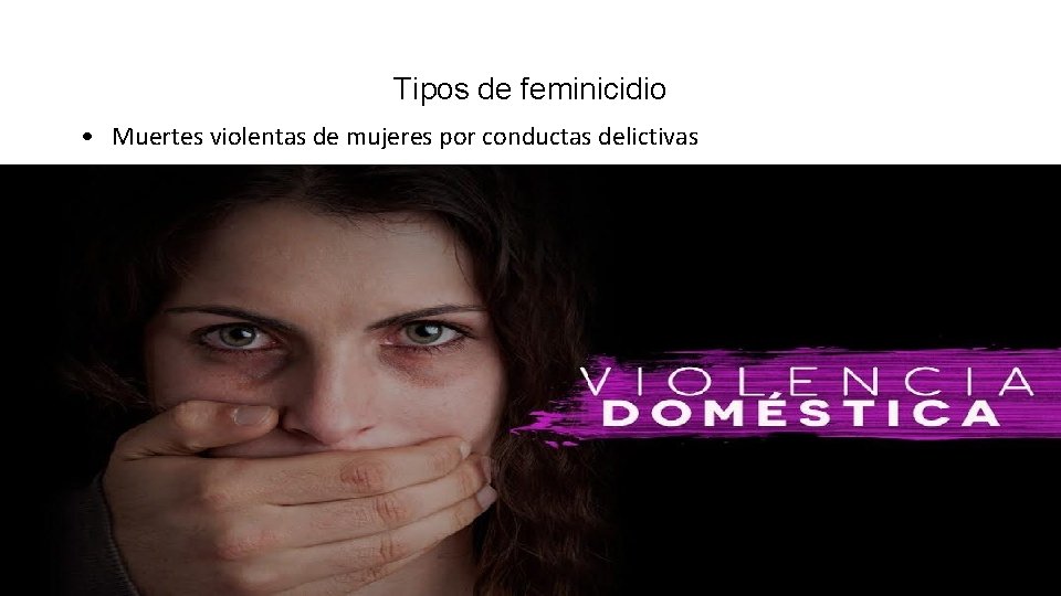 Tipos de feminicidio • Muertes violentas de mujeres por conductas delictivas 