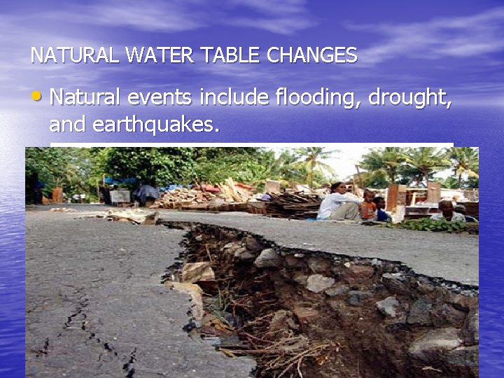 NATURAL WATER TABLE CHANGES • Natural events include flooding, drought, and earthquakes. 