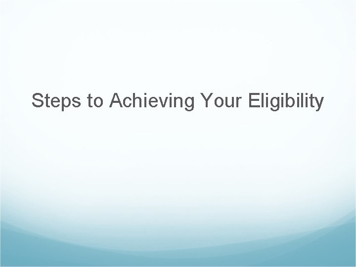 Steps to Achieving Your Eligibility 