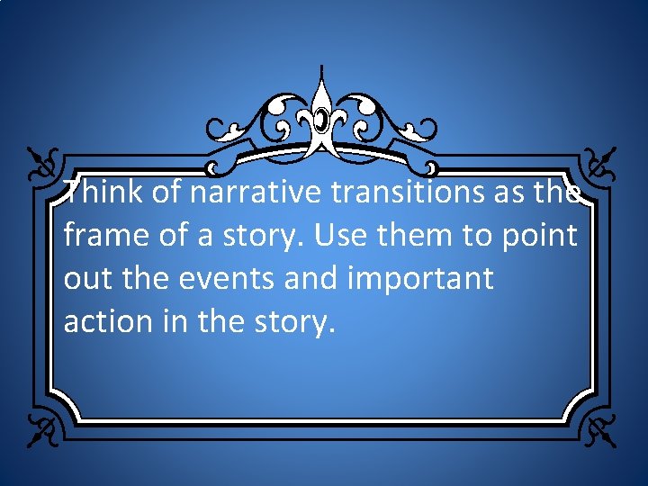Think of narrative transitions as the frame of a story. Use them to point