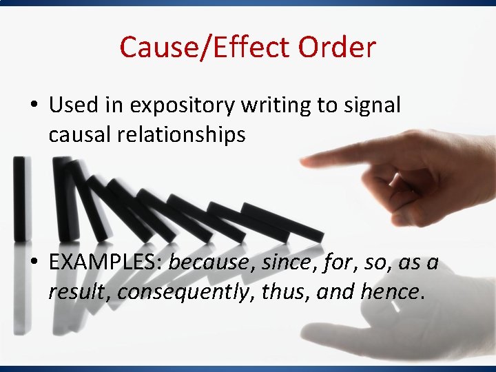 Cause/Effect Order • Used in expository writing to signal causal relationships • EXAMPLES: because,