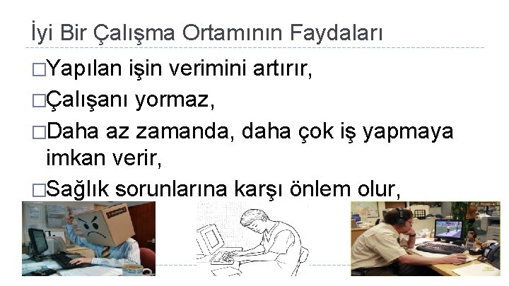 İyi Bir Çalışma Ortamının Faydaları �Yapılan işin verimini artırır, �Çalışanı yormaz, �Daha az zamanda,