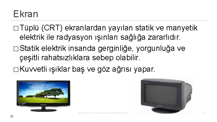 Ekran � Tüplü (CRT) ekranlardan yayılan statik ve manyetik elektrik ile radyasyon ışınları sağlığa