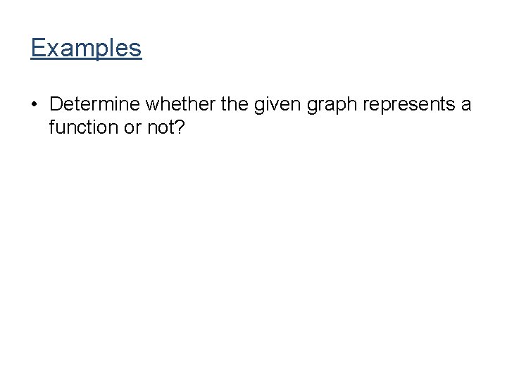 Examples • Determine whether the given graph represents a function or not? Examples • Determine whether the given graph represents a function or not?
