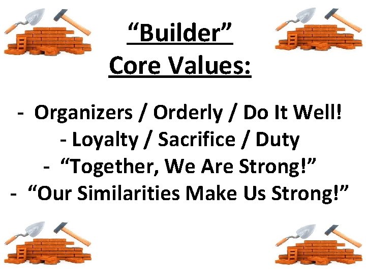 “Builder” Core Values: - Organizers / Orderly / Do It Well! - Loyalty /