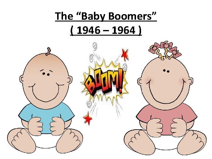 The “Baby Boomers” ( 1946 – 1964 ) 