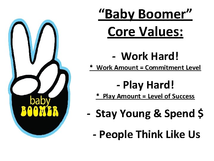 “Baby Boomer” Core Values: - Work Hard! * Work Amount = Commitment Level -