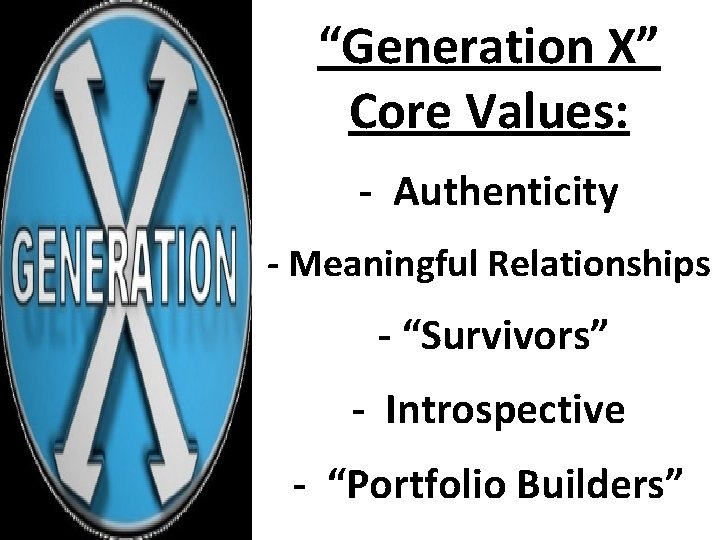 “Generation X” Core Values: - Authenticity - Meaningful Relationships - “Survivors” - Introspective -